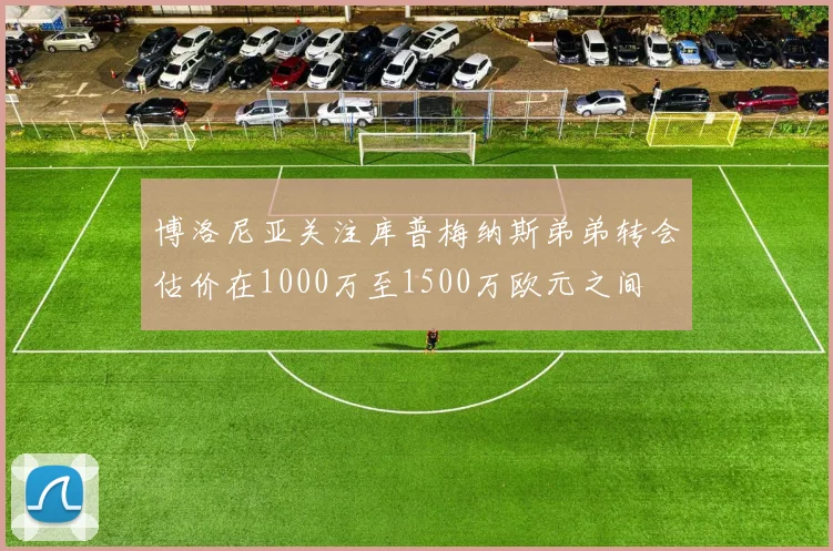博洛尼亚关注库普梅纳斯弟弟转会估价在1000万至1500万欧元之间