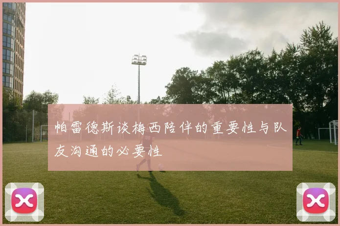 帕雷德斯谈梅西陪伴的重要性与队友沟通的必要性
